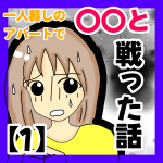 一人暮しのアパートで〇〇と戦った話①