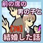 前の席の男の子と結婚した話【70】