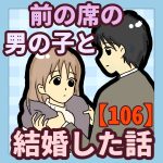前の席の男の子と結婚した話【106】