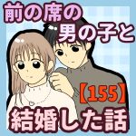 前の席の男の子と結婚した話【155】