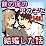 前の席の男の子と結婚した話【140】