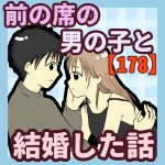 前の席の男の子と結婚した話【178】